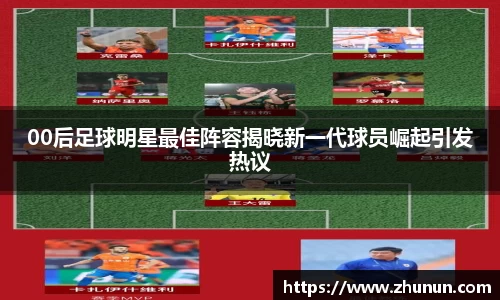 00后足球明星最佳阵容揭晓新一代球员崛起引发热议