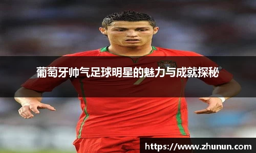 葡萄牙帅气足球明星的魅力与成就探秘