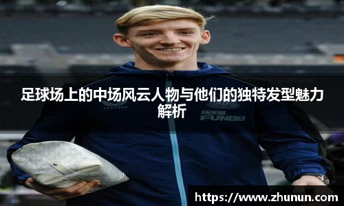 足球场上的中场风云人物与他们的独特发型魅力解析